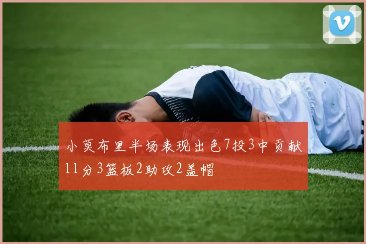 小莫布里半场表现出色7投3中贡献11分3篮板2助攻2盖帽