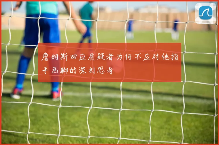 詹姆斯回应质疑者为何不应对他指手画脚的深刻思考
