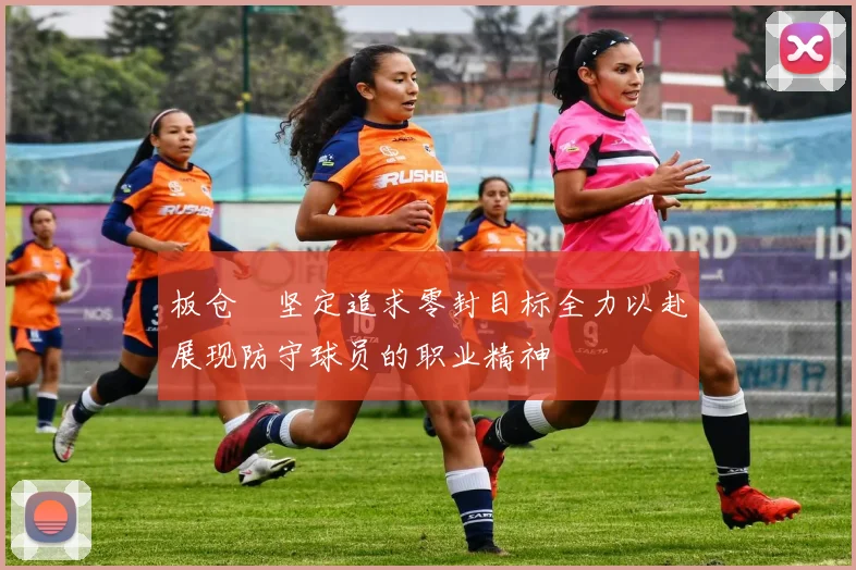 板仓滉坚定追求零封目标全力以赴展现防守球员的职业精神