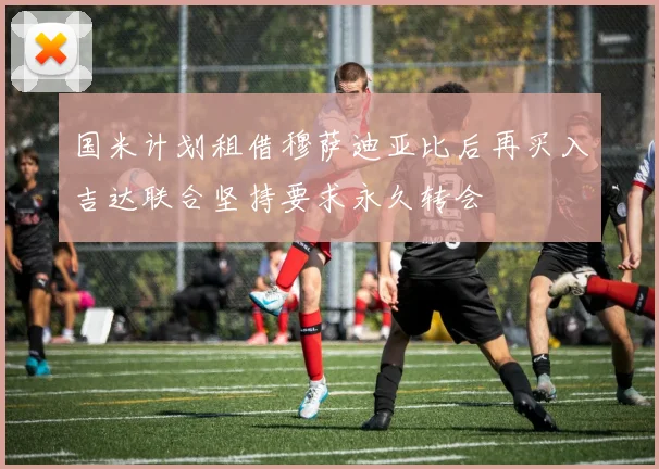 国米计划租借穆萨迪亚比后再买入吉达联合坚持要求永久转会