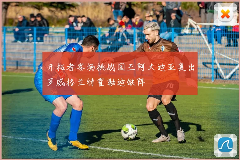 开拓者客场挑战国王阿夫迪亚复出罗威格兰特霍勒迪缺阵