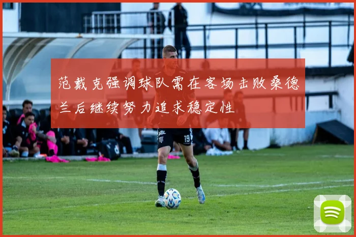 范戴克强调球队需在客场击败桑德兰后继续努力追求稳定性