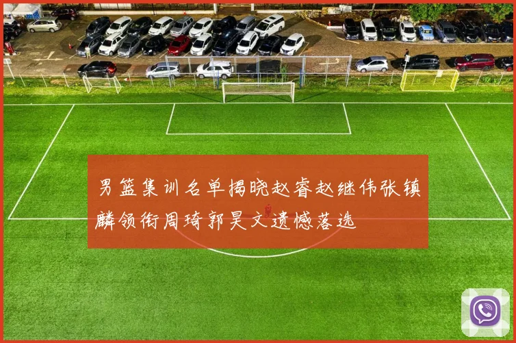 男篮集训名单揭晓赵睿赵继伟张镇麟领衔周琦郭昊文遗憾落选