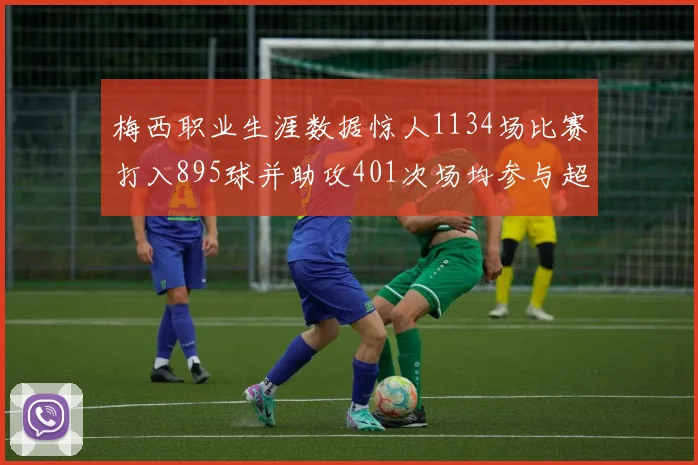梅西职业生涯数据惊人1134场比赛打入895球并助攻401次场均参与超过一球