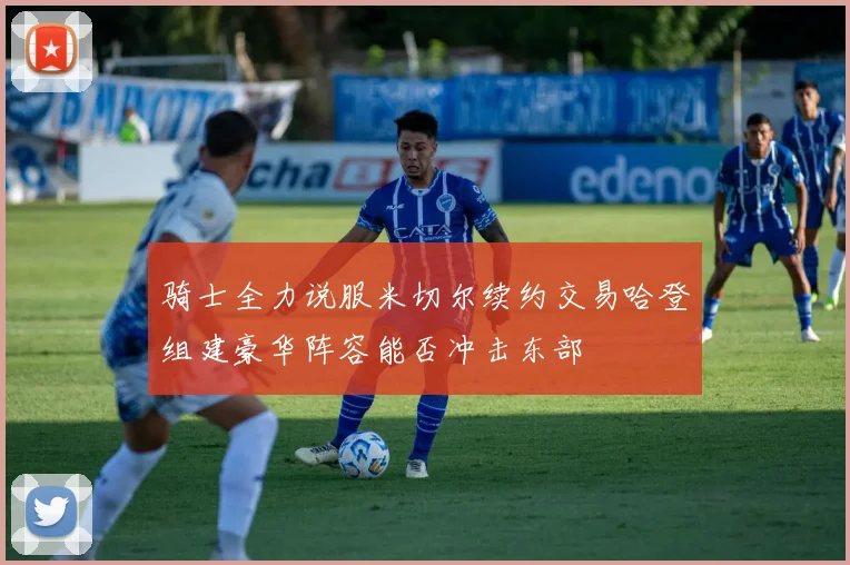 骑士全力说服米切尔续约交易哈登组建豪华阵容能否冲击东部