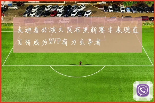 麦迪看好埃文莫布里新赛季表现直言将成为MVP有力竞争者