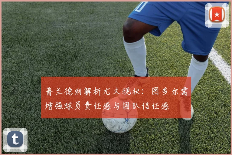 普兰德利解析尤文现状：图多尔需增强球员责任感与团队信任感