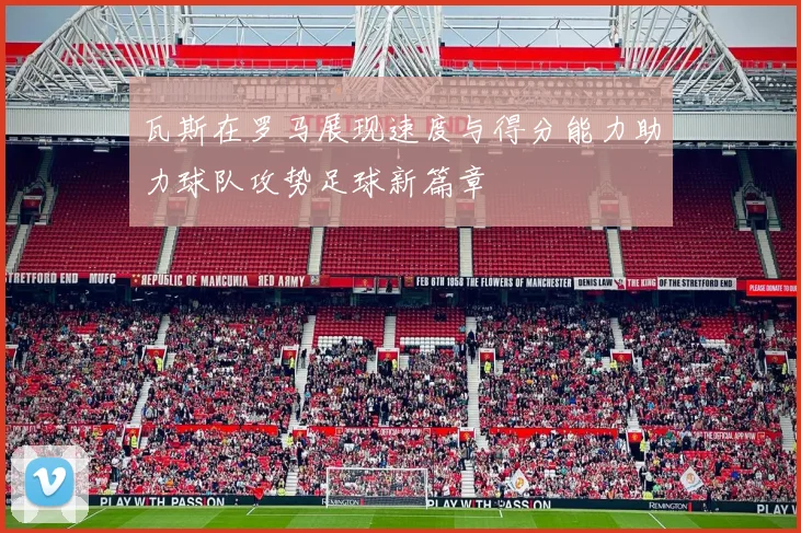 瓦斯在罗马展现速度与得分能力助力球队攻势足球新篇章