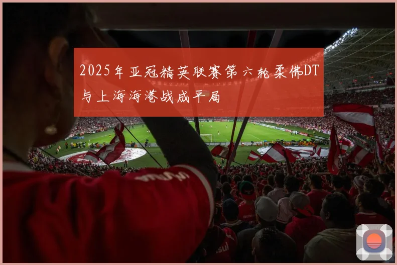 2025年亚冠精英联赛第六轮柔佛DT与上海海港战成平局