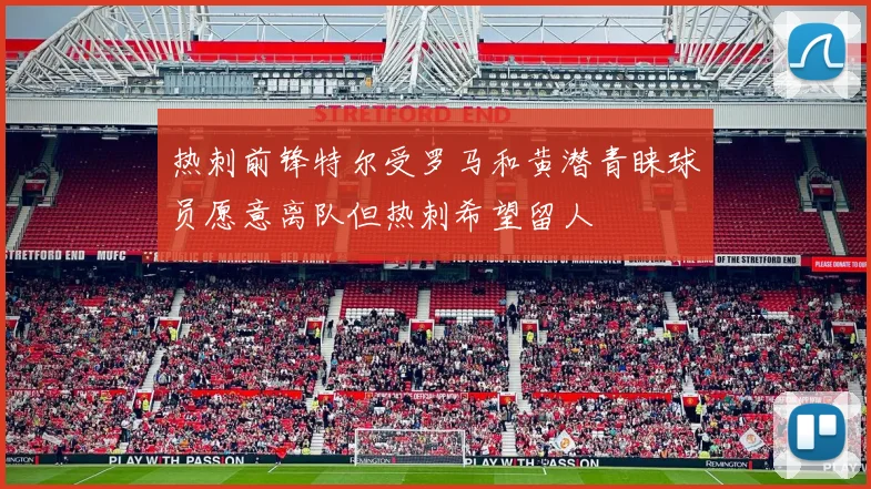 热刺前锋特尔受罗马和黄潜青睐球员愿意离队但热刺希望留人