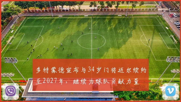 多特蒙德宣布与34岁门将迈尔续约至2027年，继续为球队贡献力量