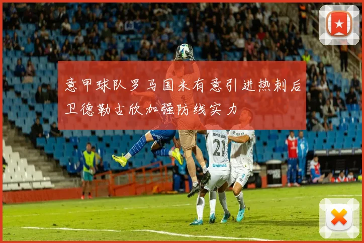 意甲球队罗马国米有意引进热刺后卫德勒古欣加强防线实力