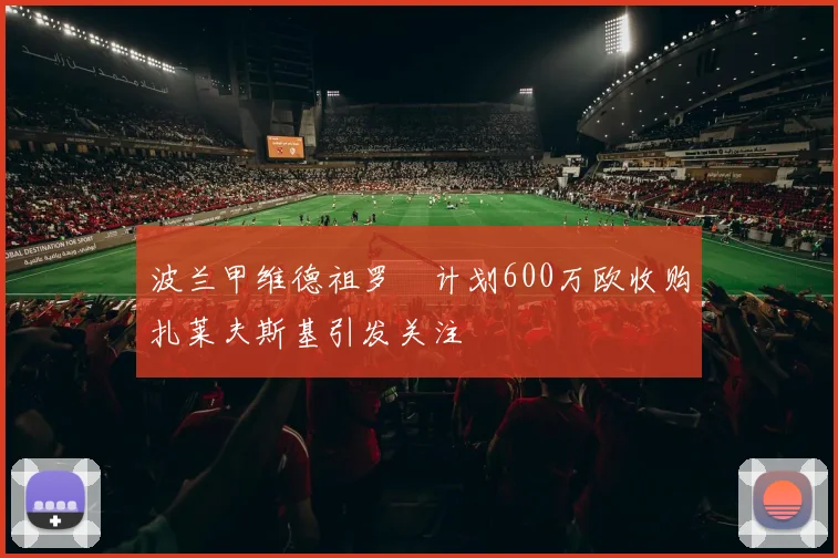 波兰甲维德祖罗茲计划600万欧收购扎莱夫斯基引发关注