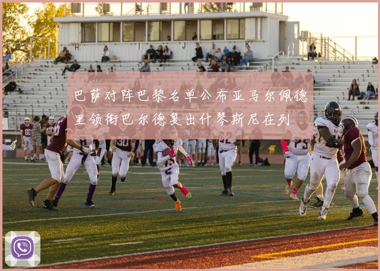 巴萨对阵巴黎名单公布亚马尔佩德里领衔巴尔德复出什琴斯尼在列