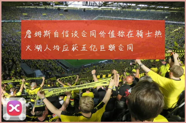 詹姆斯自信谈合同价值称在骑士热火湖人均应获五亿巨额合同