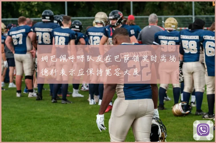 姆巴佩呼吁队友在巴萨领奖时离场德科表示应保持宽容大度