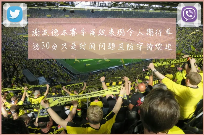 谢泼德本赛季高效表现令人期待单场30分只是时间问题且防守持续进步
