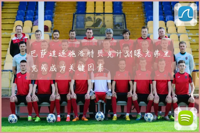 巴萨追逐施洛特贝克计划曝光弗里克或成为关键因素