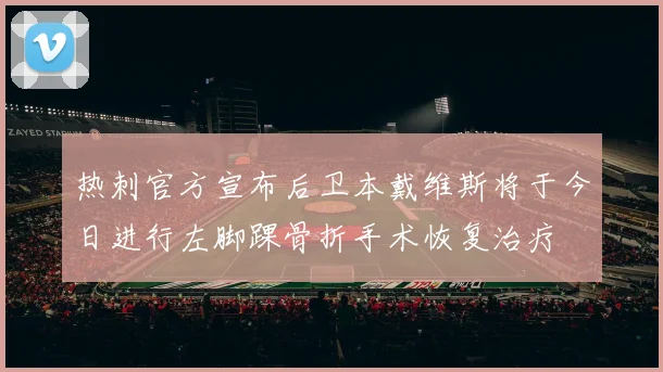 热刺官方宣布后卫本戴维斯将于今日进行左脚踝骨折手术恢复治疗