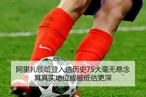 阿里扎谈哈登入选历史75大毫无悬念 其真实地位或被低估更深 | leyu.com